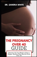 The Pregnancy over 40 Guide: Discover All You Need to Have a Happy, Healthy Nine Months Even Over 40 B0BFV6HRW4 Book Cover