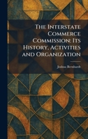 The Interstate Commerce Commission: Its History, Activities and Organization 1025739094 Book Cover