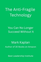 The Anti-Fragile Technology: You Can No Longer Succeed Without It B0FTLVZJMV Book Cover
