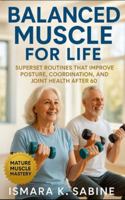Balanced Muscle for Life: Superset Routines that Improve Posture, Coordination, and Joint Health after 60: A Practical Guide to Joint-Friendly Workouts, Balance, and Lifelong Movement Confidence B0G2B5PS5M Book Cover