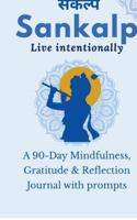 Sankalp: Live Intentionally: A 90-Day Mindfulness, Gratitude & Reflection Journal with prompts: From Mind "Full" to Mindful: Guided Journal Prompts for Mindfulness, Gratitude & Reflection B0G1BWWL3L Book Cover