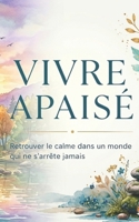 VIVRE APAISÉ: Retrouver le calme dans un monde qui ne s’arrête jamais (French Edition) B0H729YBQ4 Book Cover