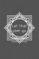 Let That Sh*t Go: A Journal for Leaving Your Bullsh*t Behind and Creating a Happy Life 1656107066 Book Cover