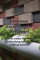 Container Gardening For Beginners: How to Create Your Home Garden Using Hydroponic Growing Systems 9990937125 Book Cover