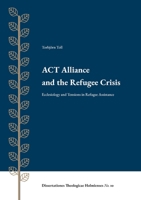 ACT Alliance and the Refugee Crisis: Ecclesiology and Tensions in Refugee Assistance 9188906280 Book Cover