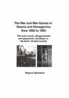 The War and War-Games in Bosnia and Herzegovina from 1992 to 1995: The Main Events, Disagreements and Arguments, Resulting in a de Facto Divided Country 997960669X Book Cover