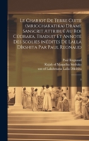 Le chariot de terre cuite (Mricchakatika) drame sanscrit attribué au roi Cûdraka, traduit et annoté des scolies inédites de Lallâ Dîkshita par Paul Regnaud: 3 1021507466 Book Cover