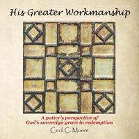 His Greater Workmanship: A Potter'S Perspective of God'S Sovereign Grace in Redemption 1973620405 Book Cover