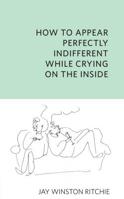 How To Appear Perfectly Indifferent While Crying On The Inside 0993617409 Book Cover