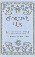 Forgive Us: Legacies of Light & Dark A Mythic Fantasy Series Book Six B0GYTVCLHL Book Cover