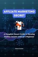 Affliate Marketing Secret: A Complete Smart Guide to Earning Passive Income even as a Beginner B0BRN4KDHX Book Cover