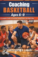 Coaching Basketball Ages 6–9: A Complete Guide to Teaching Young Players the Right Way (The Complete Beginner Sports Series) B0GY4BFF2K Book Cover