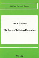 The Logic of Religious Persuasion (American University Studies Series VII, Theology and Religion) 0820412112 Book Cover