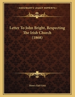 Letter To John Bright, Respecting The Irish Church (1868) 1166902552 Book Cover