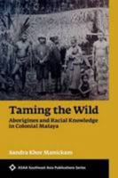 Taming the Wild: Aborigines and Racial Knowledge in Colonial Malaya 0824852559 Book Cover