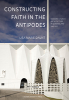 Constructing Faith in the Antipodes: Modern Church Architecture in Queensland 1945-1977 (KADOC Artes) 9462704848 Book Cover