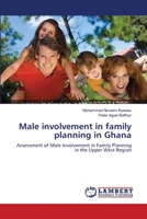 Male involvement in family planning in Ghana: Assessment of Male Involvement in Family Planning in the Upper West Region 3659134635 Book Cover