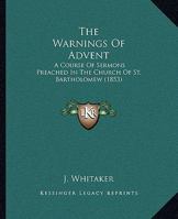 The Warnings Of Advent: A Course Of Sermons Preached In The Church Of St. Bartholomew 1104407906 Book Cover