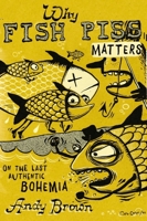 Why Fish Piss Matters: On the Last Authentic Bohemia 1550656864 Book Cover