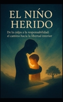 El Niño Herido: De la Culpa a la Responsabilidad, el Camino hacia la Libertad Interior (Spanish Edition) B0F92PF731 Book Cover