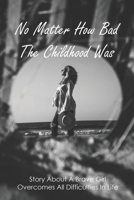 No Matter How Bad The Childhood Was: Story About A Brave Girl Overcomes All Difficulties In Life: Teen Mom Experience And Journey To Acceptance B0948HKL7K Book Cover