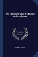 The Feminine Soul; Its Nature and Attributes 1021704490 Book Cover