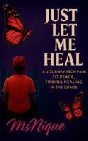 Just Let Me Heal: A Journey From Pain To Peace, Finding Healing In The Chaos (The Revamp Chronicles; The Butterfly Healing) B0G4MSNS8R Book Cover