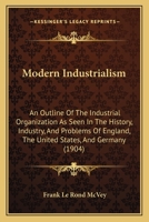 Modern Industrialism: An Outline of the Industrial Organization as Seen in the History, Industry, and Problems of England, the United States, and Germany B0BM8FKRDP Book Cover