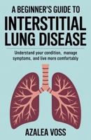A Beginner’s Guide to Interstitial Lung Disease: Understand Your Condition, Manage Symptoms, and Live More Comfortably B0FDQZJPG2 Book Cover