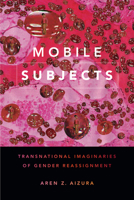 Mobile Subjects: Transnational Imaginaries of Gender Reassignment 1478001569 Book Cover