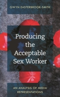 Producing the Acceptable Sex Worker: An Analysis of Media Representations 1538168340 Book Cover