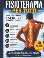 FISIOTERAPIA PER TUTTI: Guida pratica agli esercizi per ogni dolore: allevia schiena, collo, spalle e articolazioni con tecniche semplici per ... e benessere quotidiano (Italian Edition) B0H32TJYHN Book Cover
