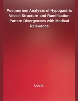 Postmortem Analysis of Hypogastric Vessel Structure and Ramification Pattern Divergences with Medical Relevance B0F7VMZSKT Book Cover