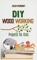 DIY Woodworking Projects for Kids: A Beginners guide for Smart Kids to Learn all secrets about Woodworking and Carving safely. Amazing DIY Project Ideas 1801927014 Book Cover