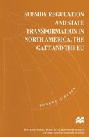 Subsidy Regulation and State Transformation in North America: The GATT, and the Eu (International Political Economy Series) 1349258326 Book Cover