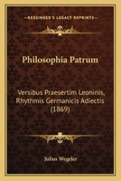 Philosophia Patrum: Versibus Praesertim Leoninis, Rhythmis Germanicis Adiectis (1869) 1160225982 Book Cover