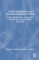 Trade, Competition and Domestic Regulatory Policy: Trade Liberalisation, Competitive Markets and Property Rights Protection 0367339889 Book Cover