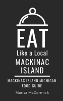 Eat Like a Local- Mackinac Island: Mackinac Island Michigan Food Guide B0CCXP174L Book Cover