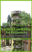 Vertical Gardening for Beginners: Ideas for Growing Beautiful Space-Saving Gardens Indoors and Outdoors 1495205495 Book Cover
