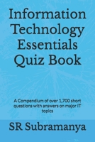 Information Technology Essentials Quiz Book: A Compendium of over 1,700 short questions with answers on major IT topics B0F443BMHP Book Cover
