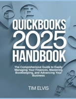 QuickBooks 2025 Handbook: The Comprehensive Guide to Easily Managing Your Finances, Mastering Bookkeeping, and Advancing Your Business B0DVL9M4M5 Book Cover