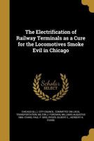 The Electrification of Railway Terminals as a Cure for the Locomotives Smoke Evil in Chicago 1362012394 Book Cover