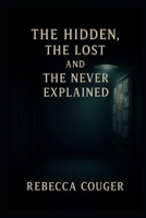 The Hidden, The, Lost, and The Never Explained B0GQTQWMPY Book Cover