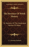 The Heroines of Welsh History: Comprising Memoirs and Biographical Notices of the Celebrated Women of Wales 1017370834 Book Cover