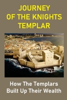 Journey Of The Knights Templar: How The Templars Built Up Their Wealth: The Knights Templar Treasure Found B09769TWJ2 Book Cover