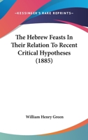 The Hebrew Feasts in Their Relation to Recent Critical Hypotheses Concerning the Pentateuch 1018564063 Book Cover