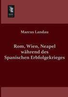 Rom, Wien, Neapel W�hrend Des Spanischen Erbfolgekrieges: Ein Beitrag Zur Geschichte Des Kampfes Zwischen Papstthum Und Kaiserthum (Classic Reprint) 1279828226 Book Cover