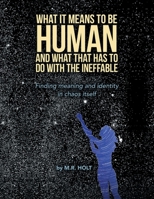 What it means to be human and what that has to do with the ineffable: Finding meaning and identity in chaos itself 1665560606 Book Cover