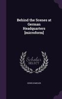 Behind the Scenes at German Headquarters [Microform] 1347241078 Book Cover