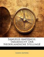 Samuelis Ampzingii. Taelbericht Der Nederlandsche Spellingé 1141677806 Book Cover